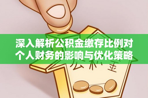 安化深入解析公积金缴存比例对个人财务的影响与优化策略