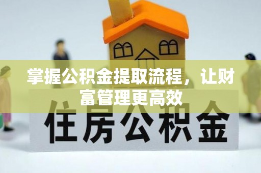 安化掌握公积金提取流程，让财富管理更高效