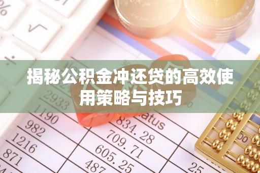 安化揭秘公积金冲还贷的高效使用策略与技巧