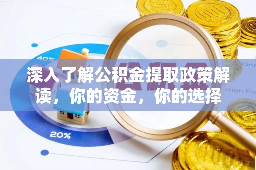 安化深入了解公积金提取政策解读，你的资金，你的选择