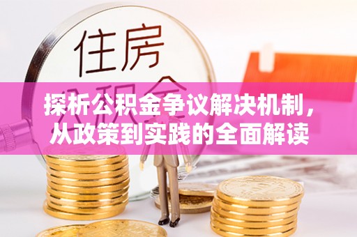 安化探析公积金争议解决机制，从政策到实践的全面解读