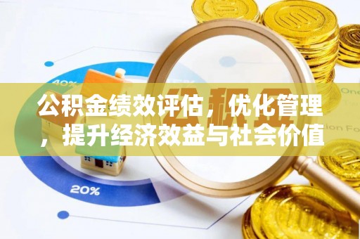 安化公积金绩效评估，优化管理，提升经济效益与社会价值