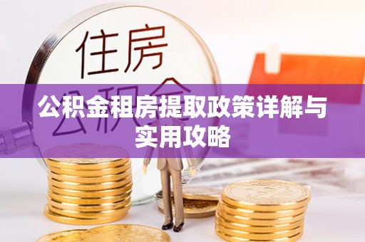 安化公积金租房提取政策详解与实用攻略