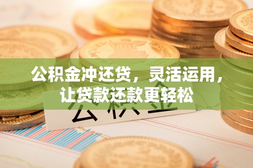 安化公积金冲还贷，灵活运用，让贷款还款更轻松