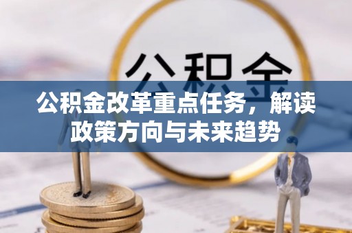 安化公积金改革重点任务，解读政策方向与未来趋势