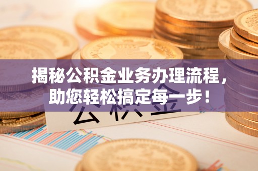 安化揭秘公积金业务办理流程，助您轻松搞定每一步！