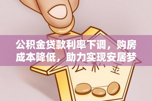 安化公积金贷款利率下调，购房成本降低，助力实现安居梦