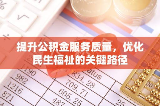 安化提升公积金服务质量，优化民生福祉的关键路径