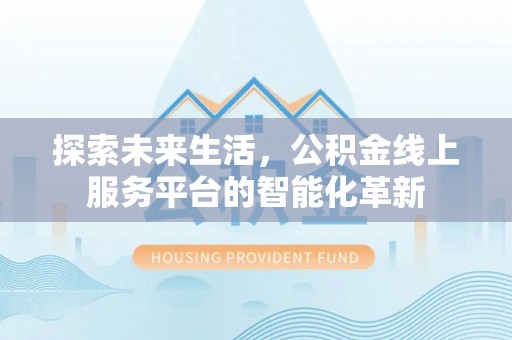 安化探索未来生活，公积金线上服务平台的智能化革新