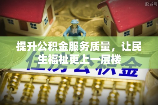 安化提升公积金服务质量，让民生福祉更上一层楼