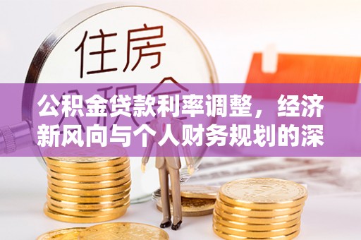 安化公积金贷款利率调整，经济新风向与个人财务规划的深远影响
