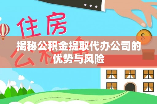 安化揭秘公积金提取代办公司的优势与风险