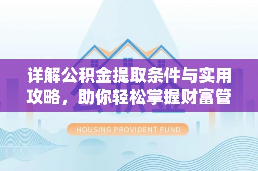 安化详解公积金提取条件与实用攻略，助你轻松掌握财富管理之道