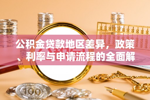 安化公积金贷款地区差异，政策、利率与申请流程的全面解析
