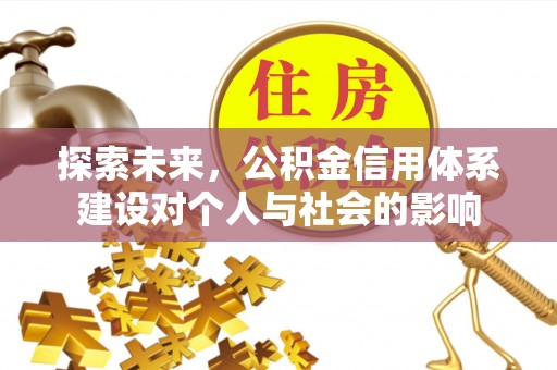 安化探索未来，公积金信用体系建设对个人与社会的影响