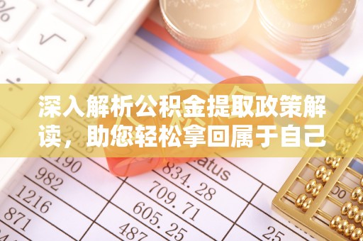 安化深入解析公积金提取政策解读，助您轻松拿回属于自己的钱