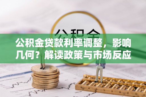 安化公积金贷款利率调整，影响几何？解读政策与市场反应