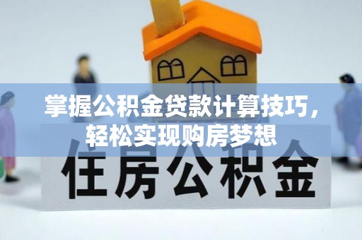 安化掌握公积金贷款计算技巧，轻松实现购房梦想