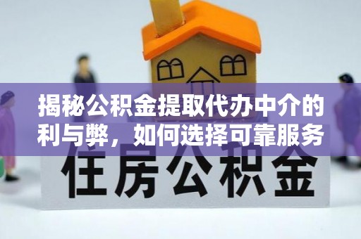 安化揭秘公积金提取代办中介的利与弊，如何选择可靠服务？