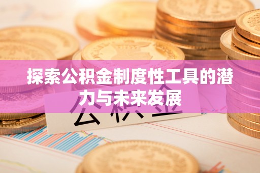 安化探索公积金制度性工具的潜力与未来发展