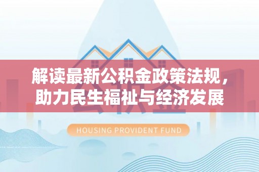 安化解读最新公积金政策法规，助力民生福祉与经济发展