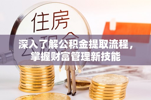 安化深入了解公积金提取流程，掌握财富管理新技能