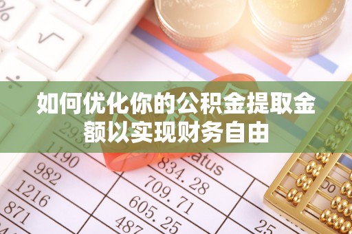 安化如何优化你的公积金提取金额以实现财务自由