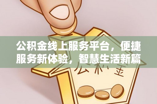 安化公积金线上服务平台，便捷服务新体验，智慧生活新篇章