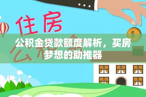 安化公积金贷款额度解析，买房梦想的助推器