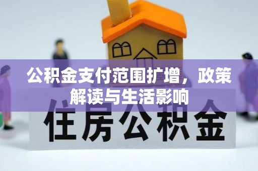 安化公积金支付范围扩增，政策解读与生活影响