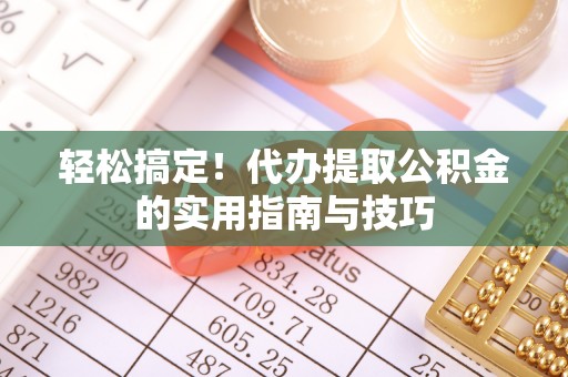 安化轻松搞定！代办提取公积金的实用指南与技巧
