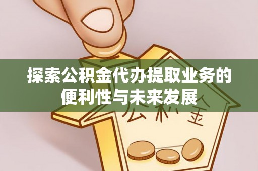 安化探索公积金代办提取业务的便利性与未来发展
