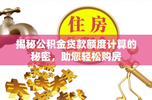 安化揭秘公积金贷款额度计算的秘密，助您轻松购房