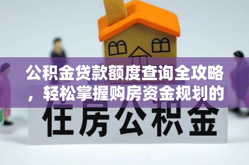 安化公积金贷款额度查询全攻略，轻松掌握购房资金规划的关键