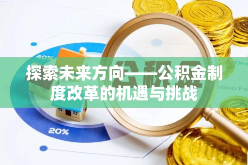 安化探索未来方向——公积金制度改革的机遇与挑战