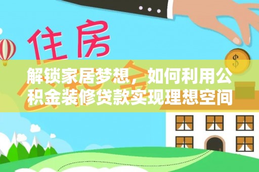 安化解锁家居梦想，如何利用公积金装修贷款实现理想空间