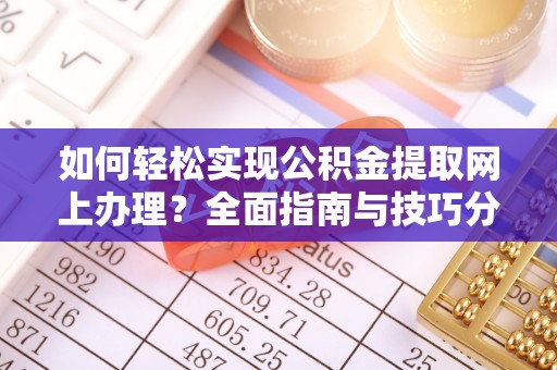 安化如何轻松实现公积金提取网上办理？全面指南与技巧分享