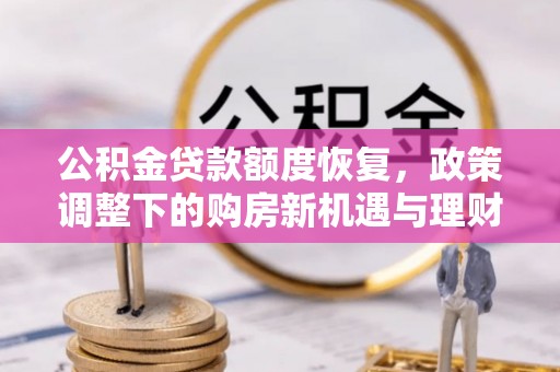 安化公积金贷款额度恢复，政策调整下的购房新机遇与理财规划