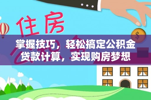 安化掌握技巧，轻松搞定公积金贷款计算，实现购房梦想