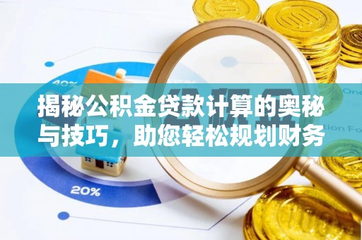 安化揭秘公积金贷款计算的奥秘与技巧，助您轻松规划财务未来
