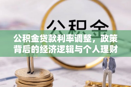 安化公积金贷款利率调整，政策背后的经济逻辑与个人理财策略