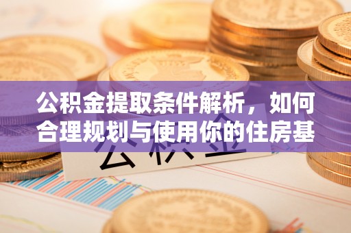 安化公积金提取条件解析，如何合理规划与使用你的住房基金