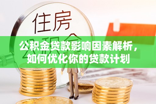 安化公积金贷款影响因素解析，如何优化你的贷款计划