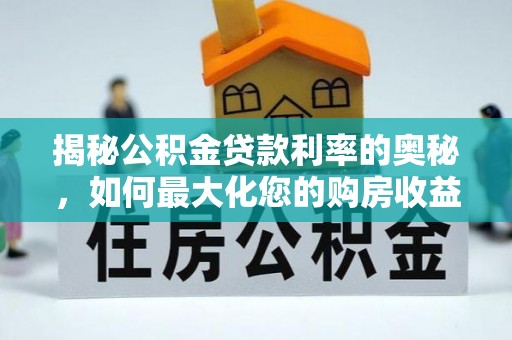 安化揭秘公积金贷款利率的奥秘，如何最大化您的购房收益