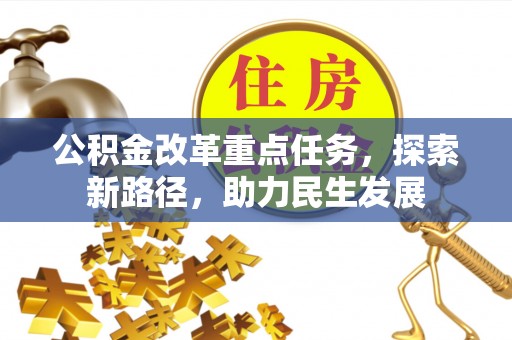 安化公积金改革重点任务，探索新路径，助力民生发展