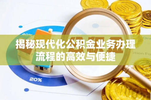 安化揭秘现代化公积金业务办理流程的高效与便捷