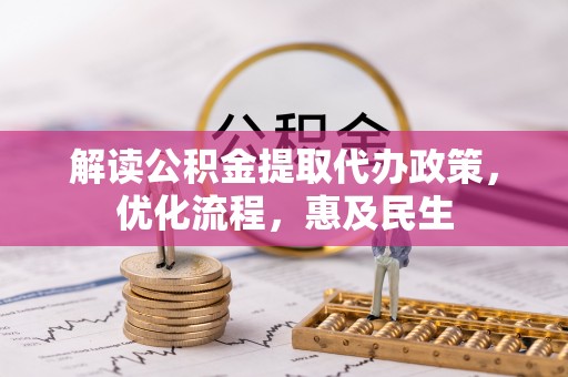 安化解读公积金提取代办政策，优化流程，惠及民生