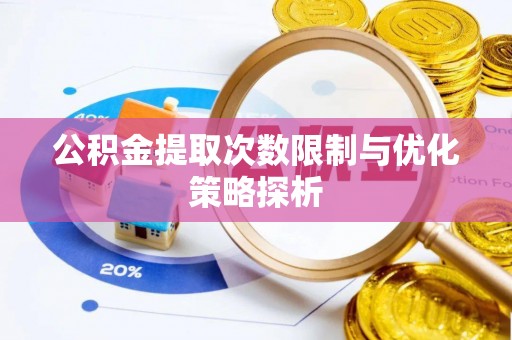 安化公积金提取次数限制与优化策略探析