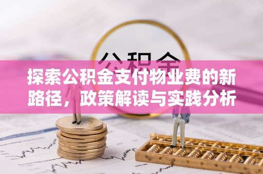 安化探索公积金支付物业费的新路径，政策解读与实践分析
