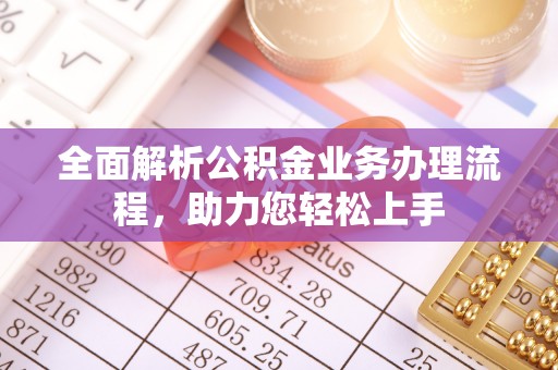 安化全面解析公积金业务办理流程，助力您轻松上手